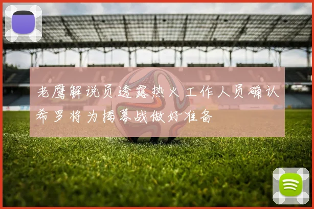 老鹰解说员透露热火工作人员确认希罗将为揭幕战做好准备