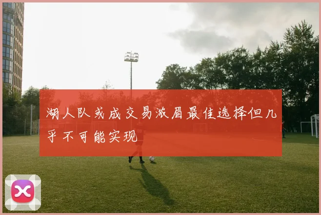 湖人队或成交易浓眉最佳选择但几乎不可能实现