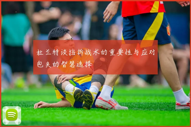 杜兰特谈挡拆战术的重要性与应对包夹的智慧选择