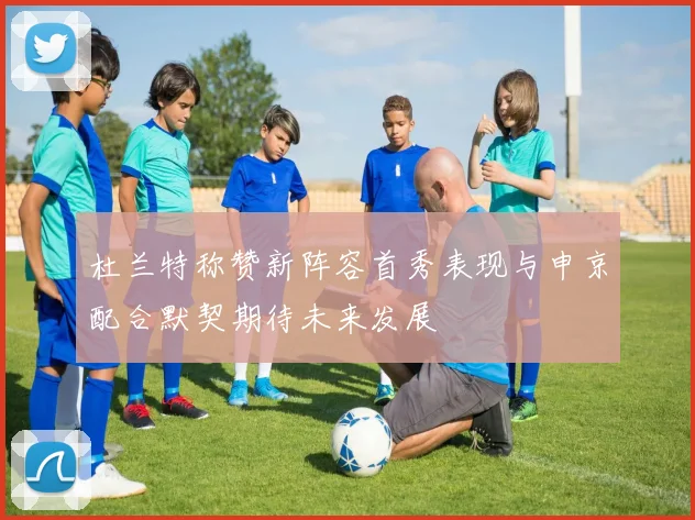 杜兰特称赞新阵容首秀表现与申京配合默契期待未来发展