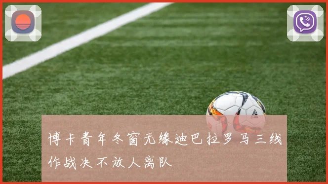 博卡青年冬窗无缘迪巴拉罗马三线作战决不放人离队