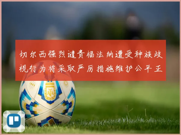 切尔西强烈谴责福法纳遭受种族歧视行为将采取严厉措施维护公平正义