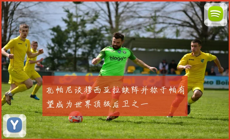 孔帕尼谈穆西亚拉缺阵并称于帕有望成为世界顶级后卫之一