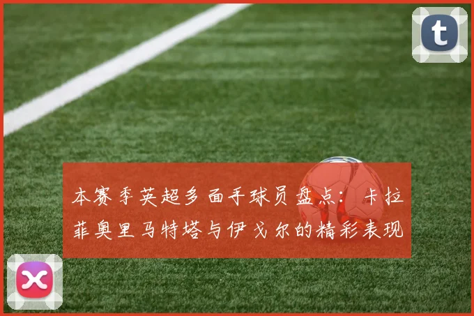 本赛季英超多面手球员盘点：卡拉菲奥里马特塔与伊戈尔的精彩表现