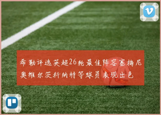希勒评选英超26轮最佳阵容塞梅尼奥维尔茨科纳特等球员表现出色