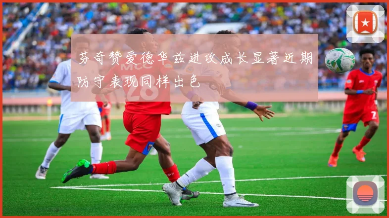 芬奇赞爱德华兹进攻成长显著近期防守表现同样出色