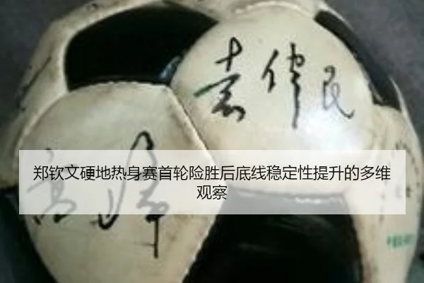 郑钦文硬地热身赛首轮险胜后底线稳定性提升的多维观察 | ManBetX