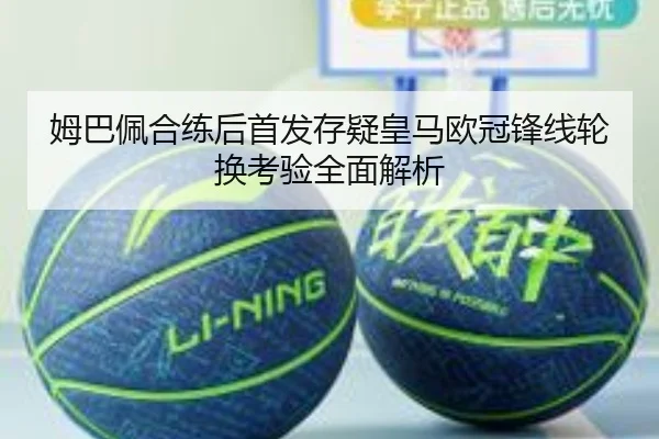 姆巴佩合练后首发存疑皇马欧冠锋线轮换考验全面解析 | ManBetX